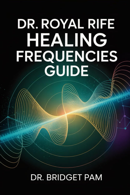 Dr. Royal Rife Healing Frequencies Guide: a Comprehensive Guide for the Rife Machine with Detailed Frequencies for Healing of Different Health Conditions